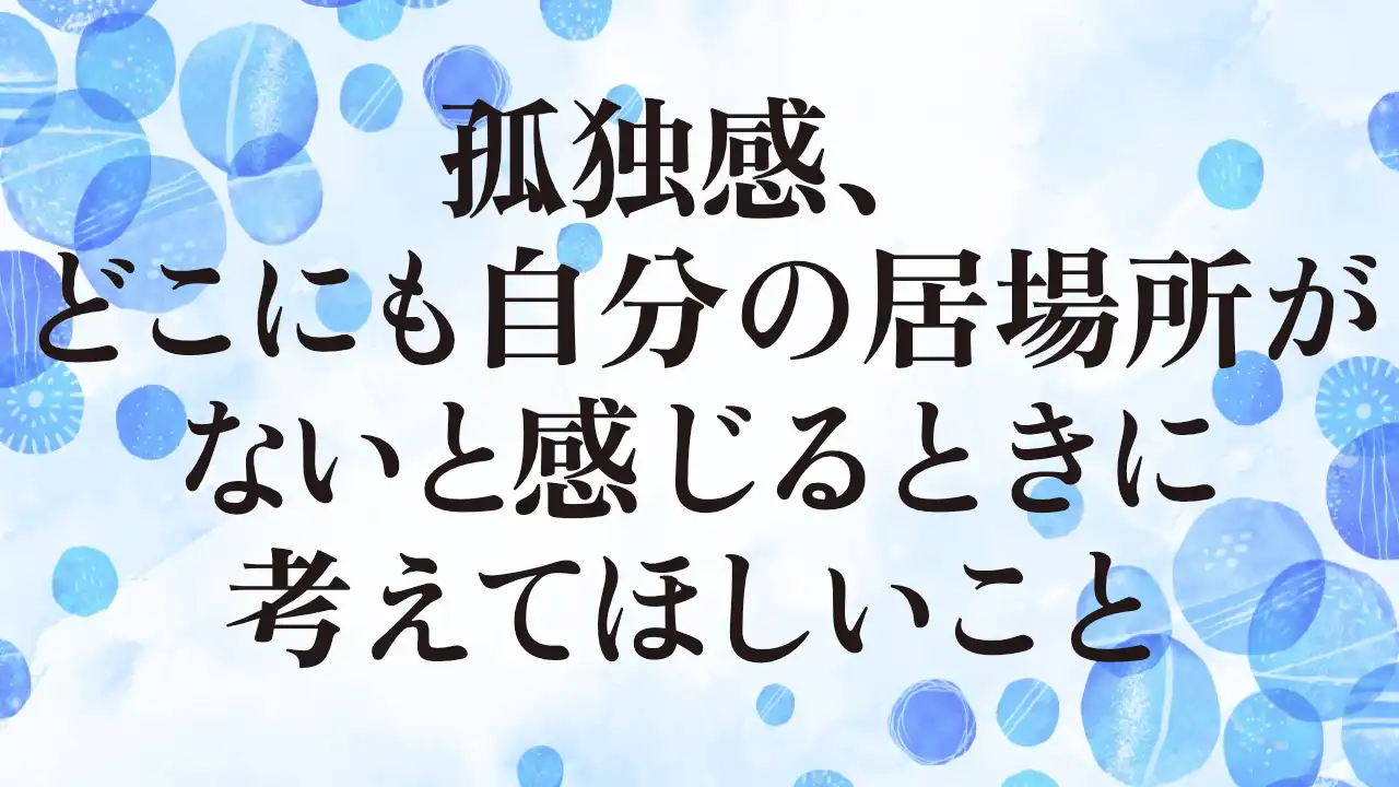 アイキャッチ：孤独感、どこにも自分の居場所がないと感じるときに考えてほしいこと