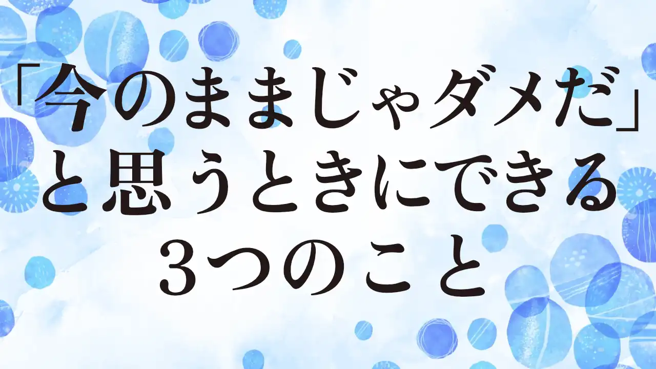 アイキャッチ：「今のままじゃダメだ」と思うときにできる3つのこと