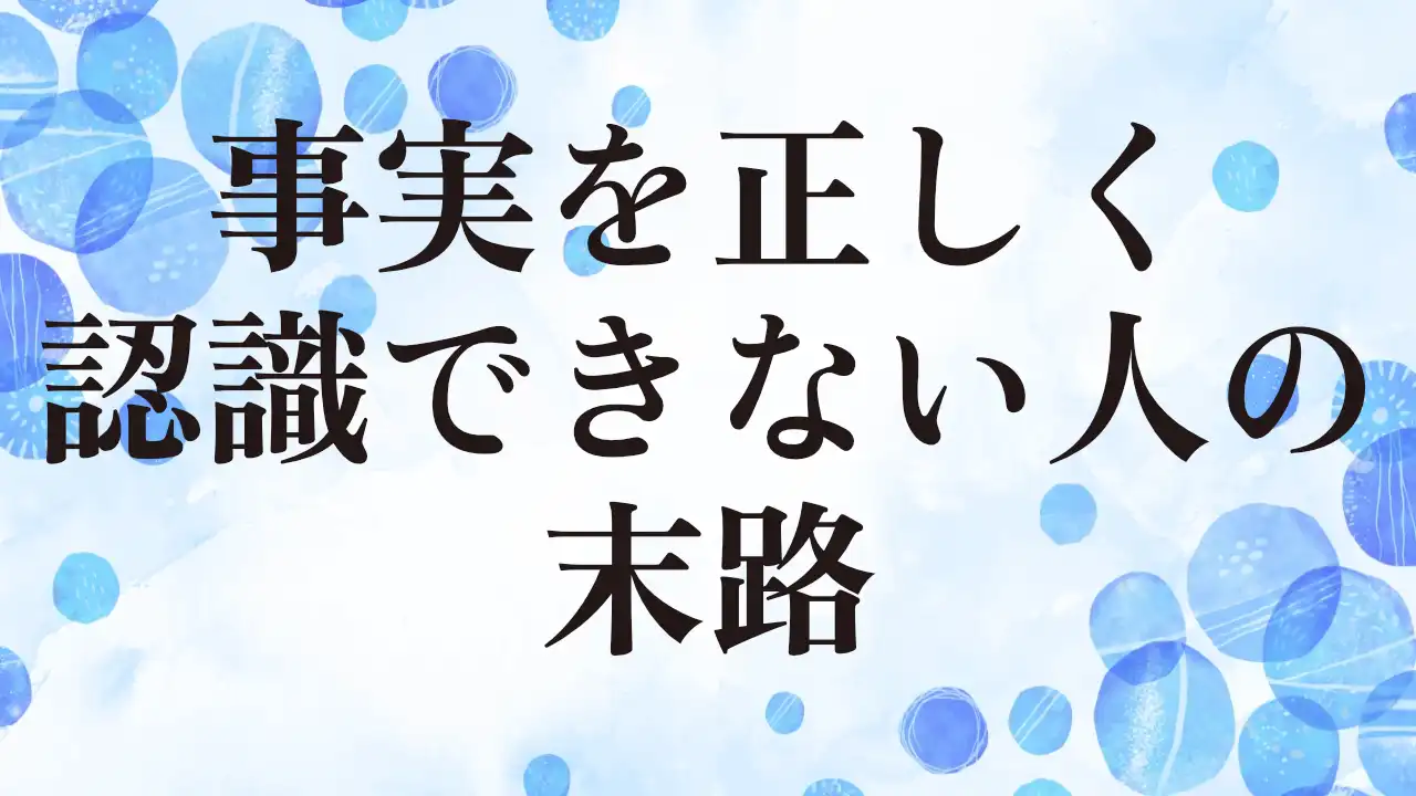 アイキャッチ：事実を正しく認識できない人の末路
