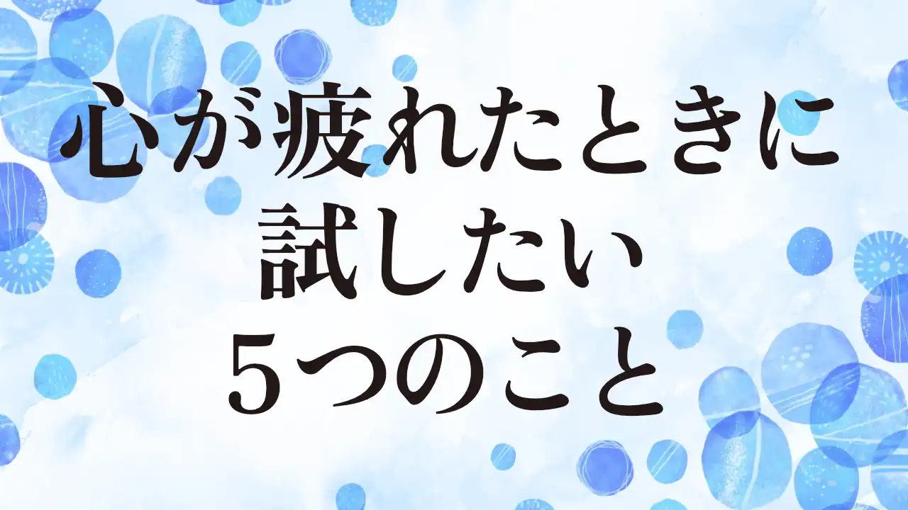 アイキャッチ：心が疲れたときに試したい5つのこと