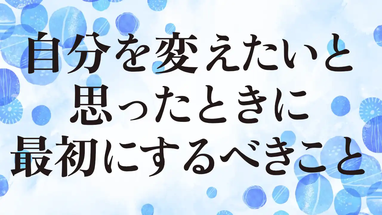 アイキャッチ：自分を変えたいと思ったときに最初にするべきこと