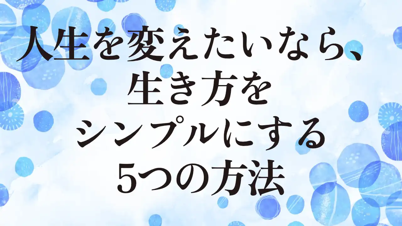 アイキャッチ：人生を変えたいなら、生き方をシンプルにする5つの方法